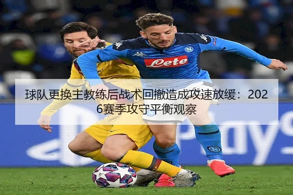 球队更换主教练后战术回撤造成攻速放缓：2026赛季攻守平衡观察