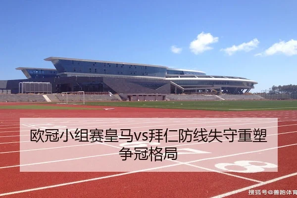 欧冠小组赛皇马vs拜仁防线失守重塑争冠格局
